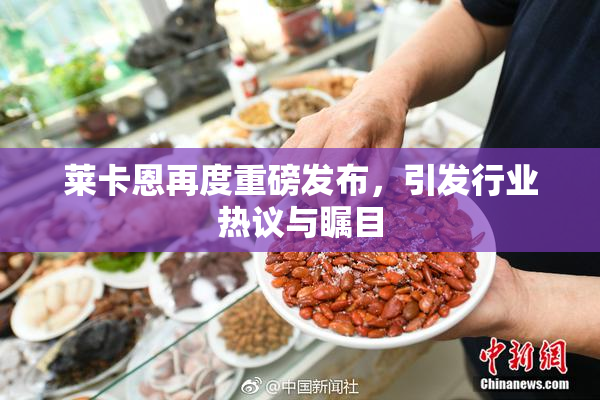 莱卡恩再度重磅发布，引发行业热议与瞩目