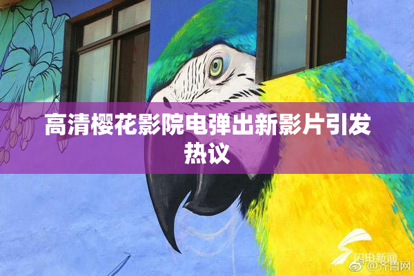 高清樱花影院电弹出新影片引发热议