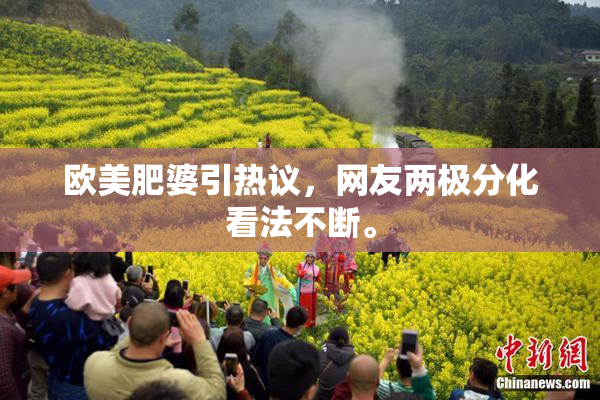 欧美肥婆引热议，网友两极分化看法不断。