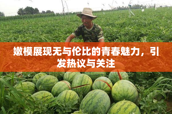 嫩模展现无与伦比的青春魅力，引发热议与关注