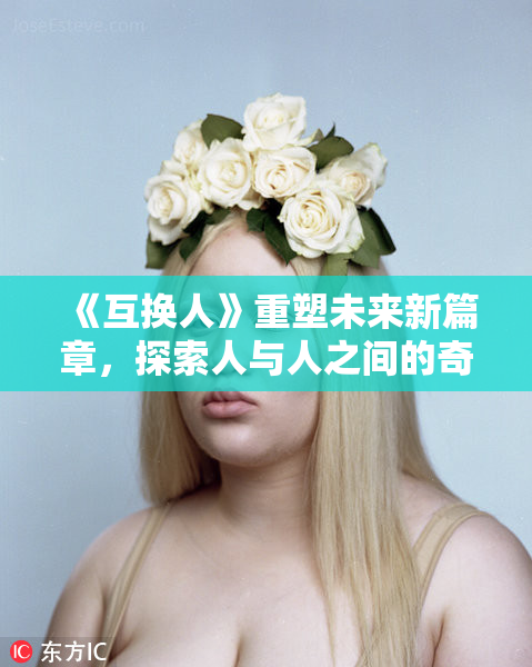 《互换人》重塑未来新篇章，探索人与人之间的奇妙关系