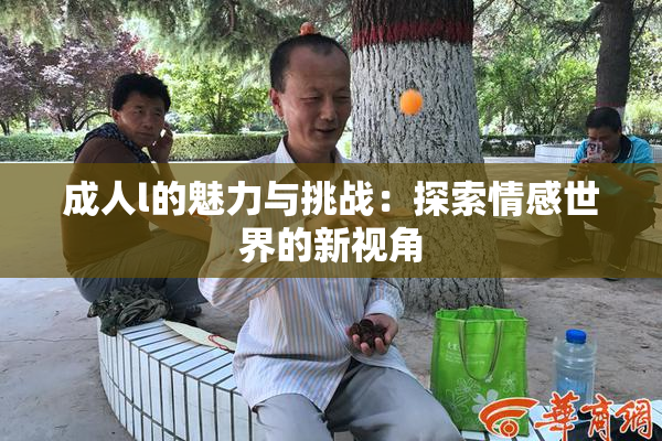 成人l的魅力与挑战：探索情感世界的新视角