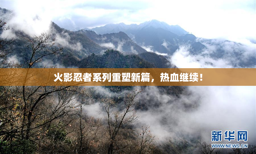 火影忍者系列重塑新篇，热血继续！