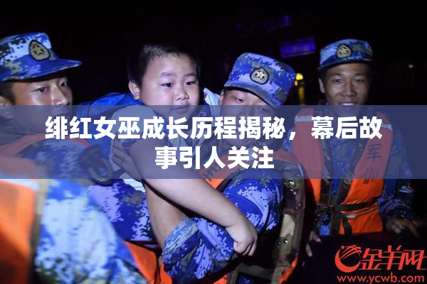 绯红女巫成长历程揭秘，幕后故事引人关注