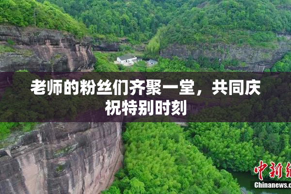 老师的粉丝们齐聚一堂，共同庆祝特别时刻