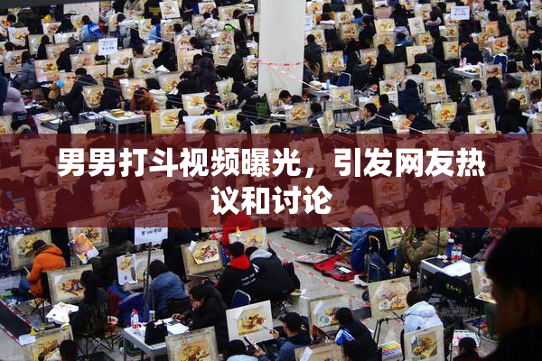 男男打斗视频曝光，引发网友热议和讨论