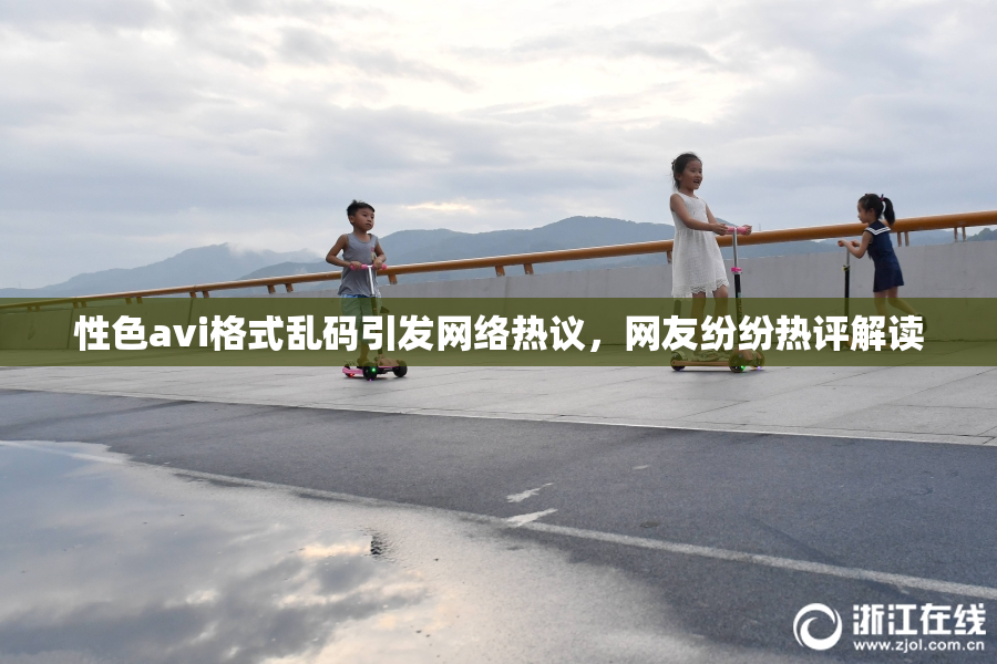 性色avi格式乱码引发网络热议，网友纷纷热评解读