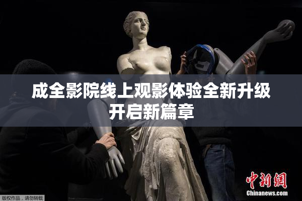 成全影院线上观影体验全新升级开启新篇章