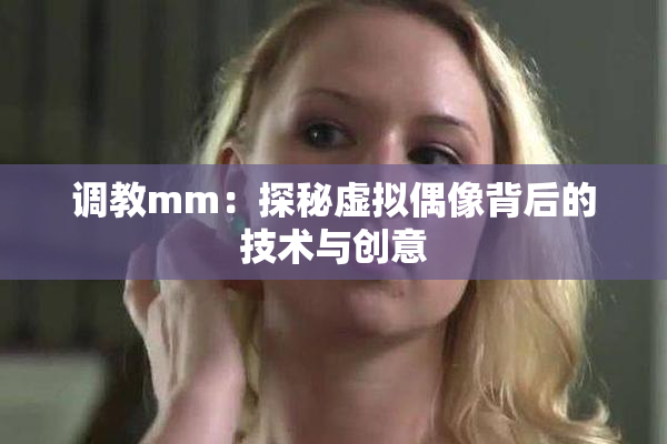 调教mm：探秘虚拟偶像背后的技术与创意