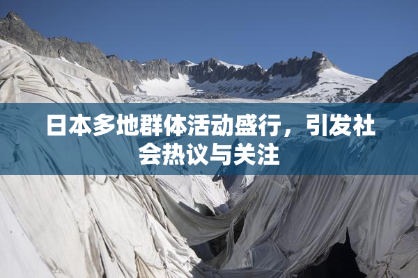 日本多地群体活动盛行，引发社会热议与关注