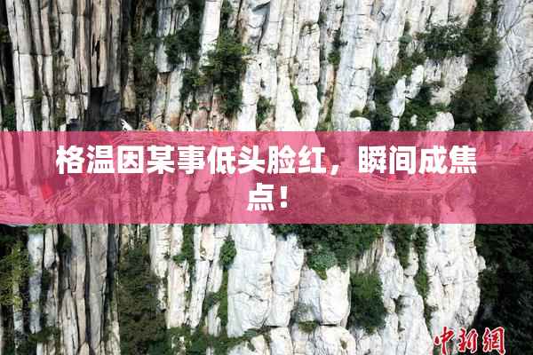 格温因某事低头脸红，瞬间成焦点！