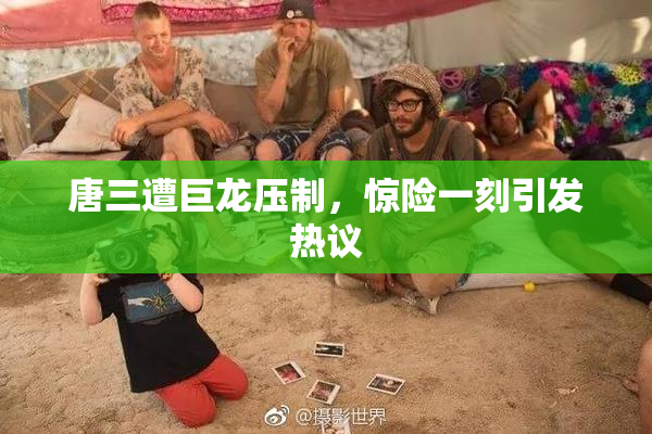 唐三遭巨龙压制，惊险一刻引发热议