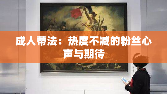 成人蒂法：热度不减的粉丝心声与期待