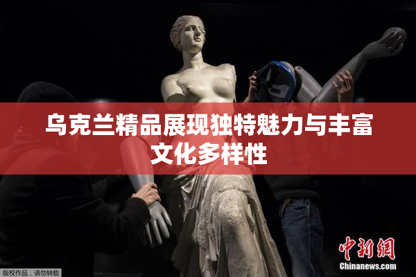 乌克兰精品展现独特魅力与丰富文化多样性