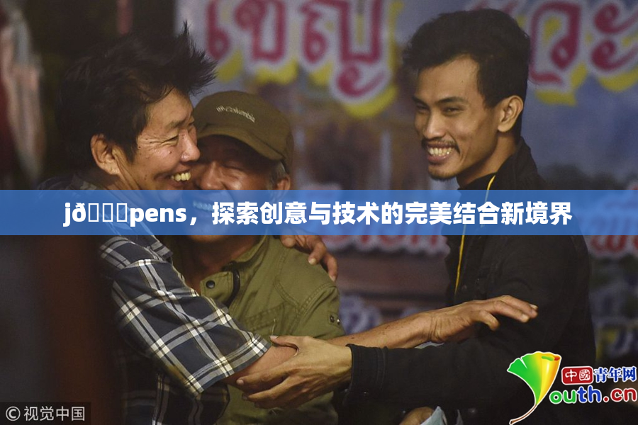 j🈚pens，探索创意与技术的完美结合新境界