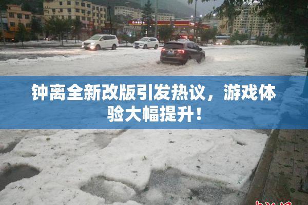 钟离全新改版引发热议，游戏体验大幅提升！