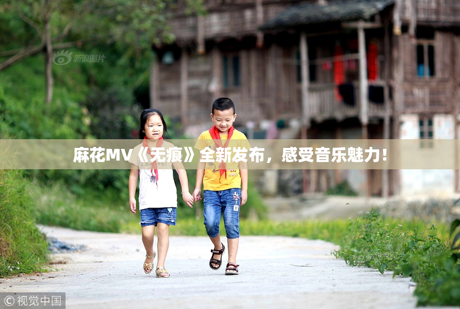 麻花MV《无痕》全新发布，感受音乐魅力！