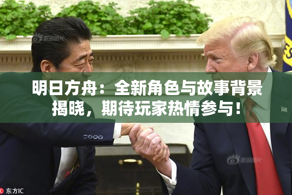明日方舟：全新角色与故事背景揭晓，期待玩家热情参与！