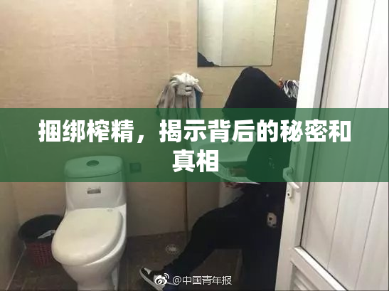 捆绑榨精，揭示背后的秘密和真相