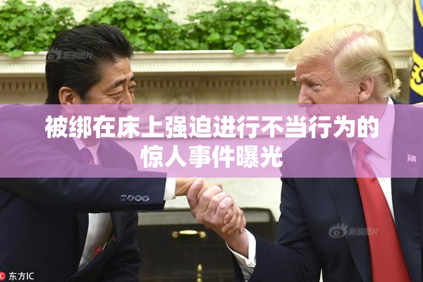 被绑在床上强迫进行不当行为的惊人事件曝光
