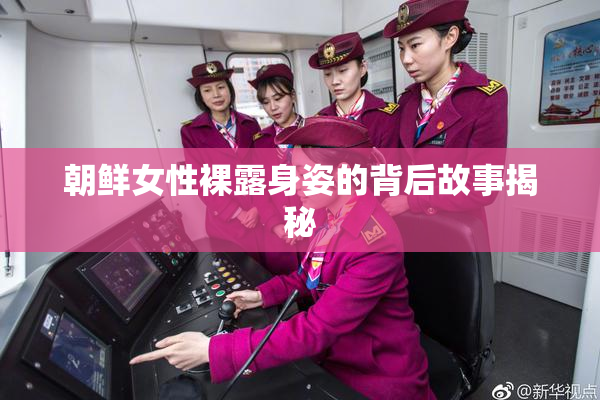 朝鲜女性裸露身姿的背后故事揭秘