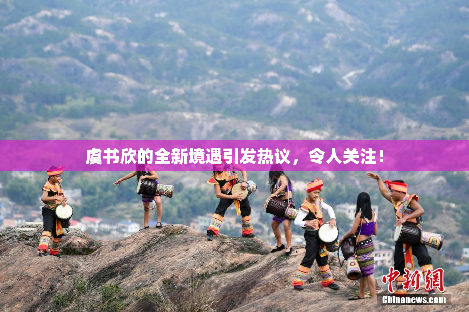 虞书欣的全新境遇引发热议，令人关注！