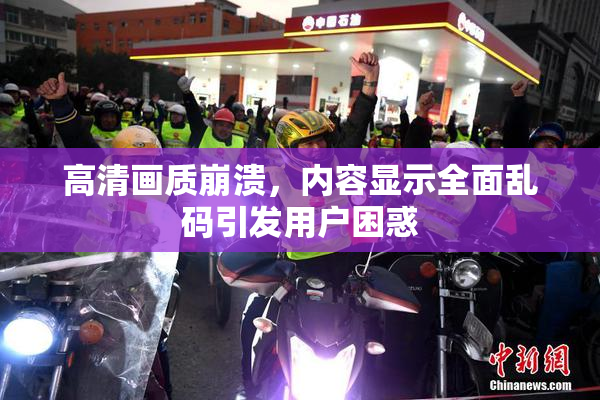 高清画质崩溃，内容显示全面乱码引发用户困惑