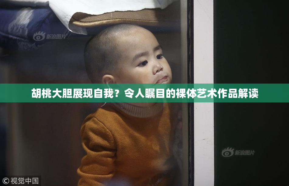 胡桃大胆展现自我？令人瞩目的裸体艺术作品解读