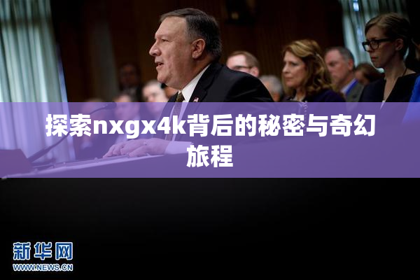 探索nxgx4k背后的秘密与奇幻旅程