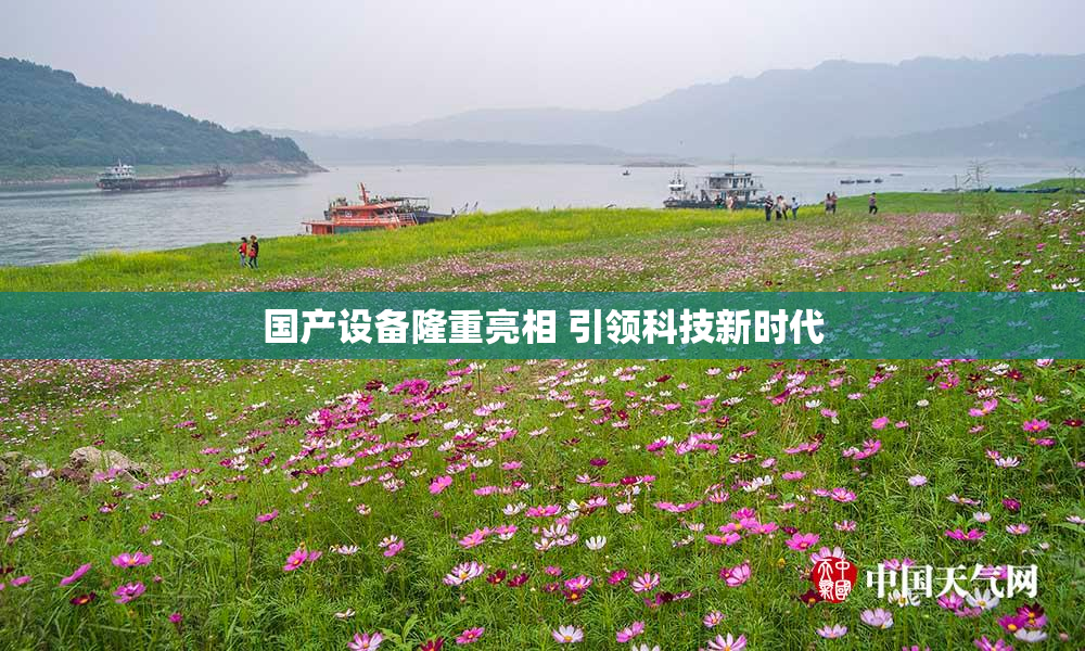 国产设备隆重亮相 引领科技新时代