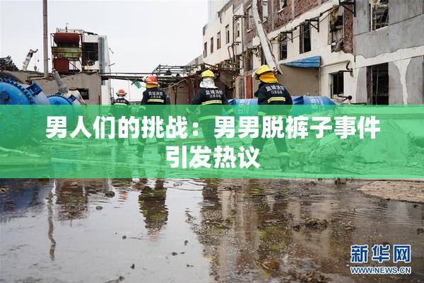 男人们的挑战：男男脱裤子事件引发热议