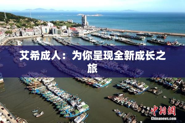 艾希成人：为你呈现全新成长之旅