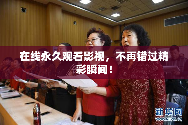 在线永久观看影视，不再错过精彩瞬间！