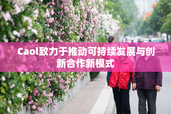Caol致力于推动可持续发展与创新合作新模式