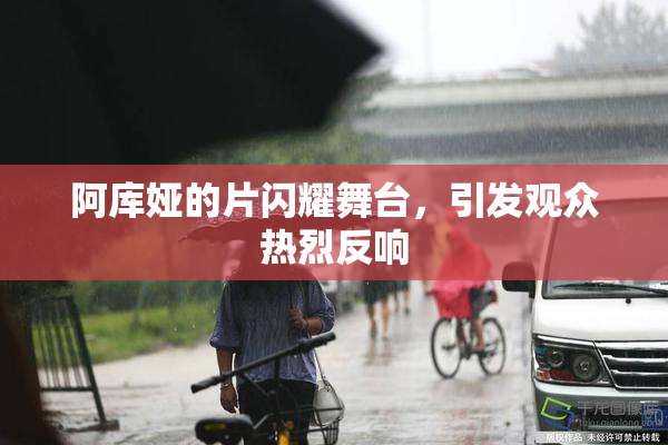 阿库娅的片闪耀舞台，引发观众热烈反响