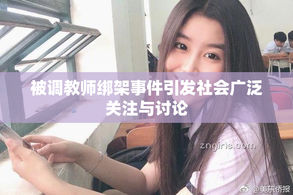 被调教师绑架事件引发社会广泛关注与讨论