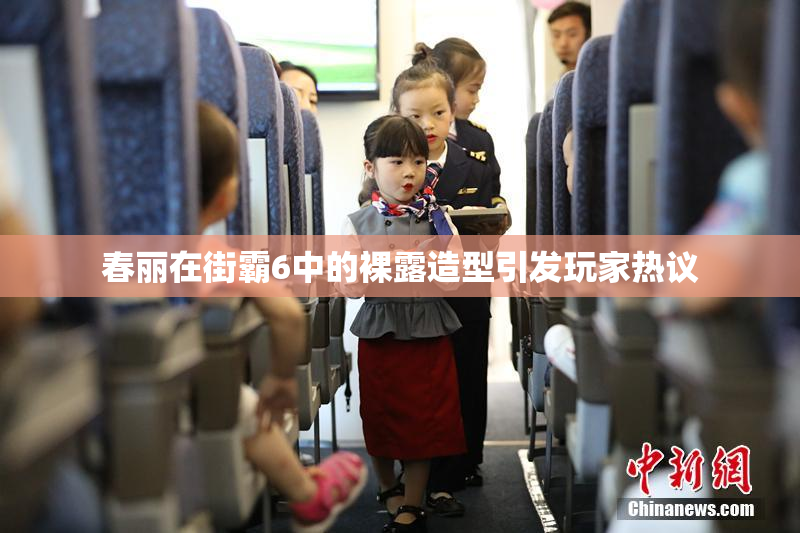 春丽在街霸6中的裸露造型引发玩家热议