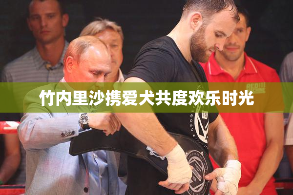 竹内里沙携爱犬共度欢乐时光