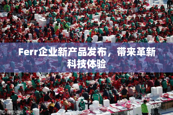 Ferr企业新产品发布，带来革新科技体验