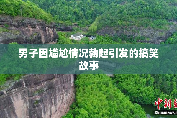 男子因尴尬情况勃起引发的搞笑故事
