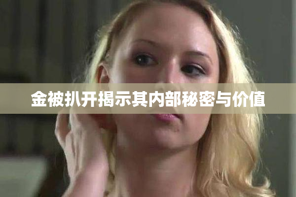 金被扒开揭示其内部秘密与价值
