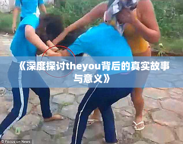《深度探讨theyou背后的真实故事与意义》