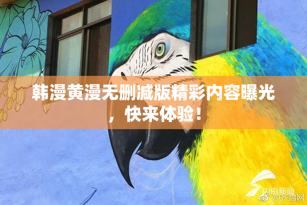 韩漫黄漫无删减版精彩内容曝光，快来体验！