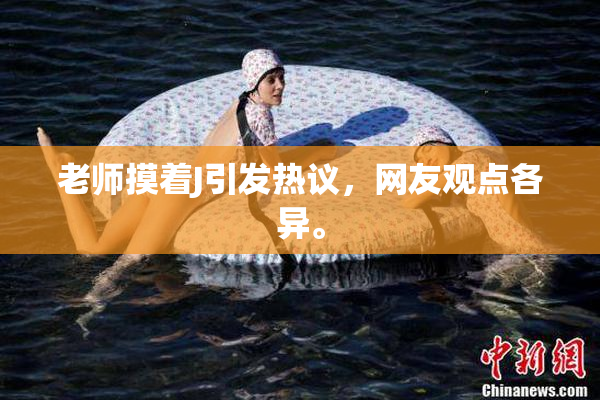 老师摸着J引发热议，网友观点各异。