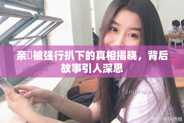 亲妺被强行扒下的真相揭晓，背后故事引人深思