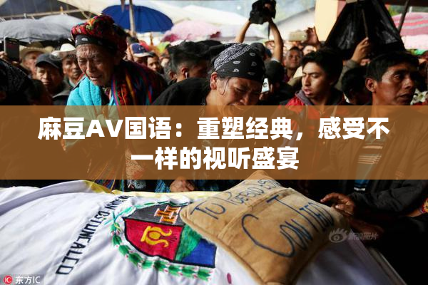 麻豆A∨国语：重塑经典，感受不一样的视听盛宴