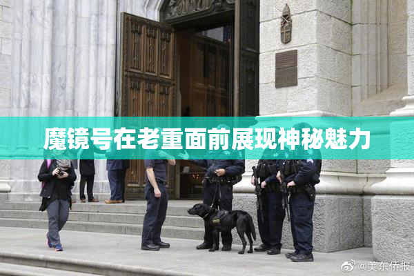 魔镜号在老重面前展现神秘魅力