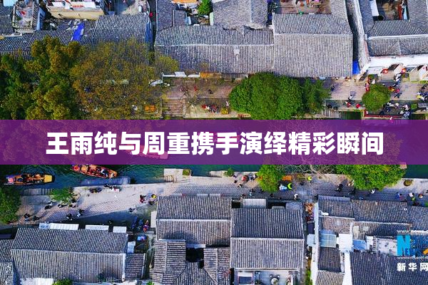 王雨纯与周重携手演绎精彩瞬间