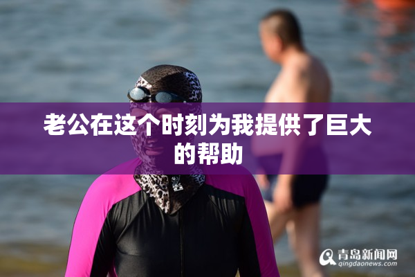 老公在这个时刻为我提供了巨大的帮助