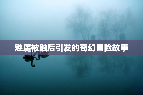 魅魔被触后引发的奇幻冒险故事
